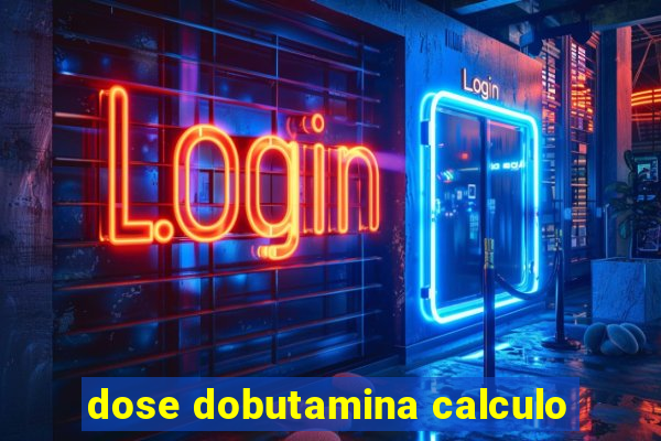 dose dobutamina calculo